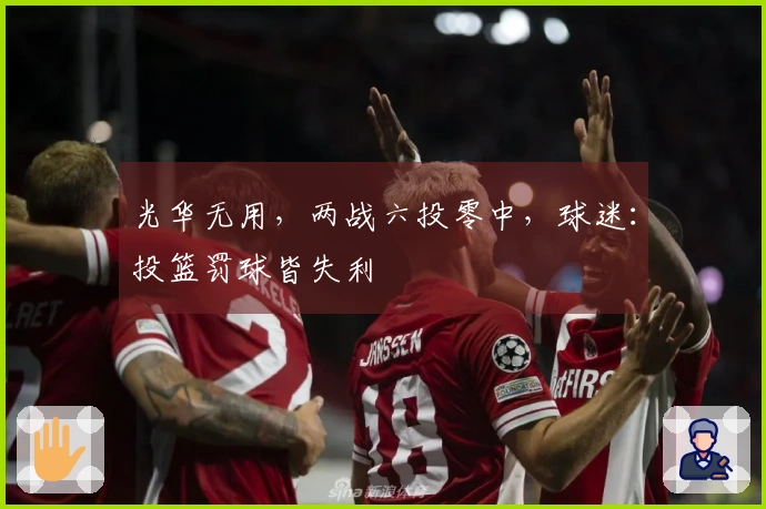 光华无用，两战六投零中，球迷：投篮罚球皆失利