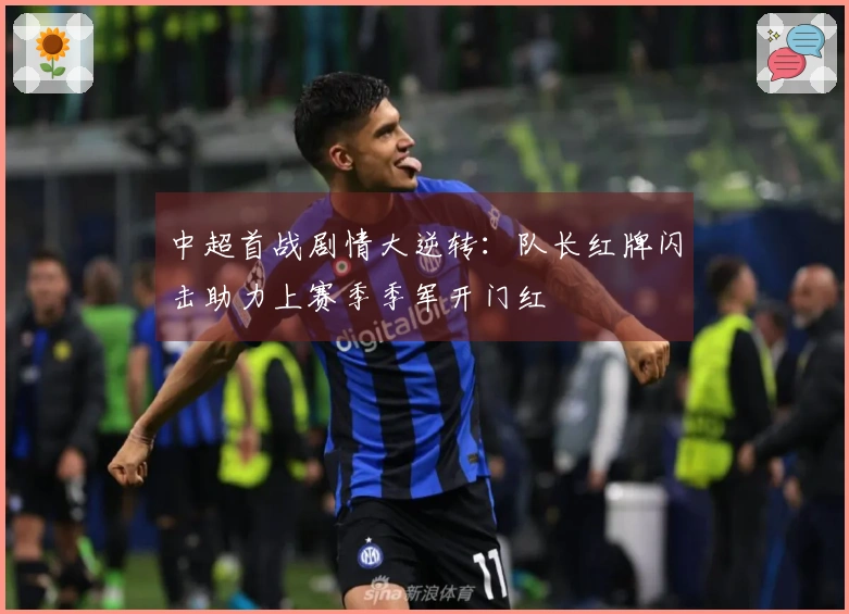 中超首战剧情大逆转：队长红牌闪击助力上赛季季军开门红