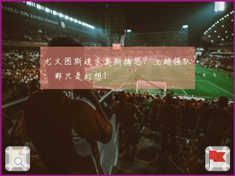尤文图斯追求奥斯梅恩？土超强队：那只是幻想！