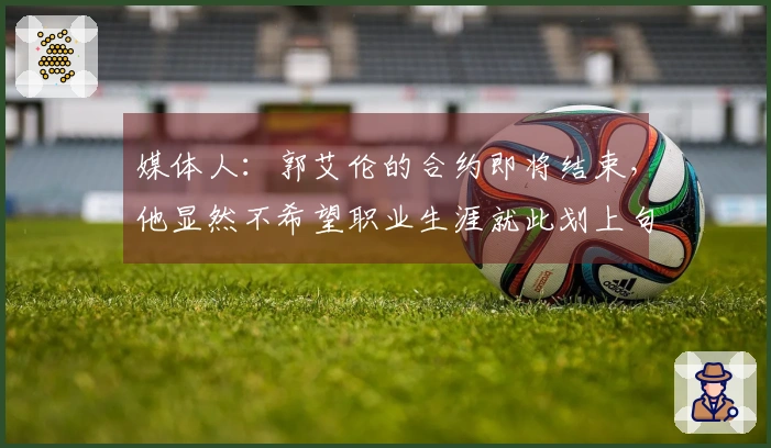 媒体人：郭艾伦的合约即将结束，他显然不希望职业生涯就此划上句号