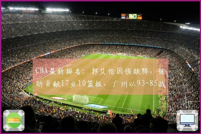 CBA最新排名：郭艾伦因伤缺阵，徐昕贡献17分10篮板，广州以93-85战胜山东排名第11