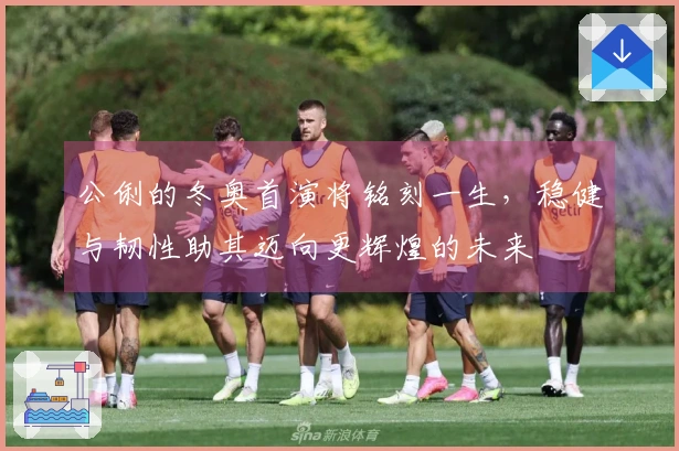 公俐的冬奥首演将铭刻一生，稳健与韧性助其迈向更辉煌的未来