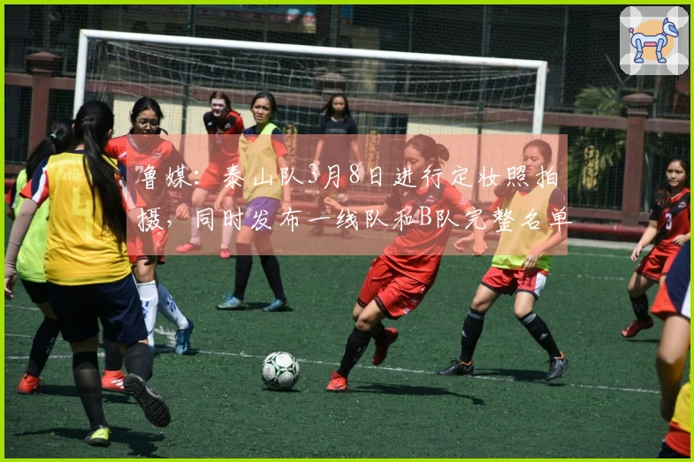 鲁媒：泰山队3月8日进行定妆照拍摄，同时发布一线队和B队完整名单