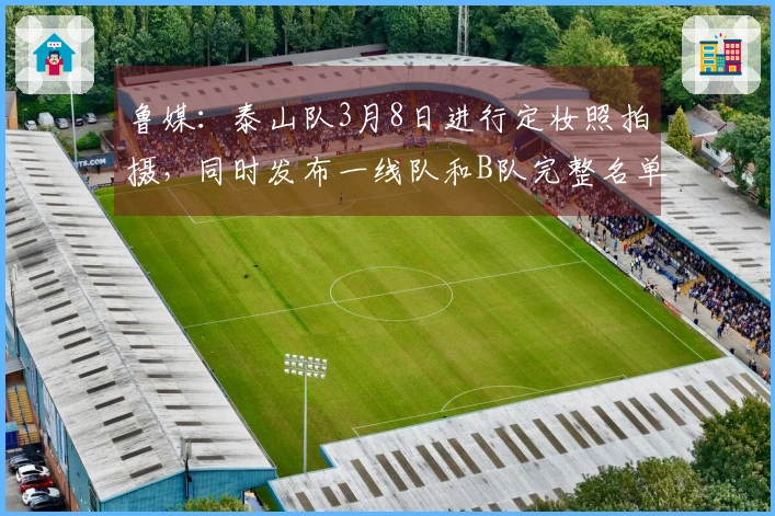 鲁媒：泰山队3月8日进行定妆照拍摄，同时发布一线队和B队完整名单