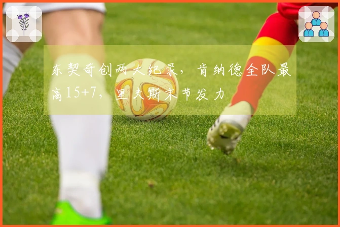 东契奇创两大纪录,肯纳德全队最高15+7,里夫斯末节发力