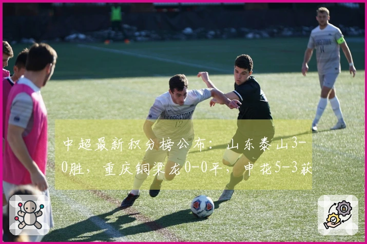 中超最新积分榜公布：山东泰山3-0胜，重庆铜梁龙0-0平，申花5-3获胜