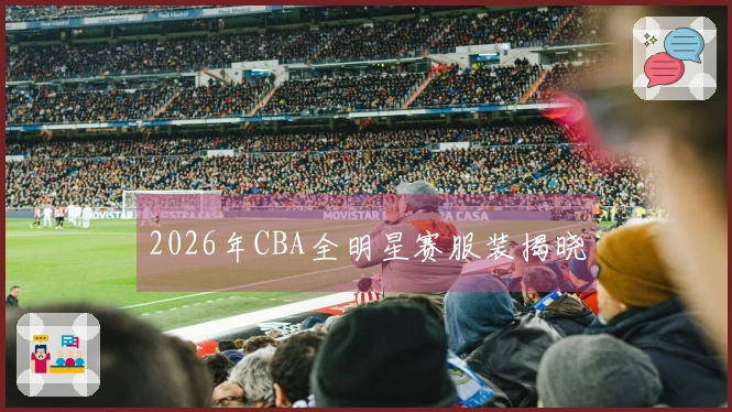 2026年CBA全明星赛服装揭晓